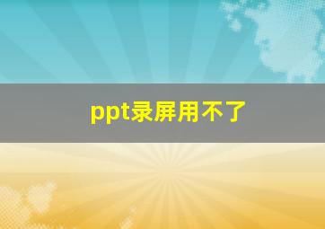 ppt录屏用不了