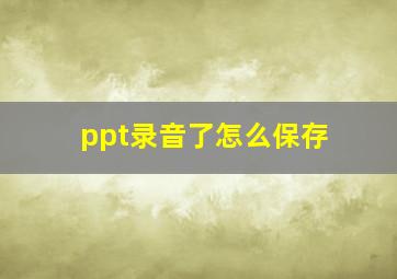 ppt录音了怎么保存