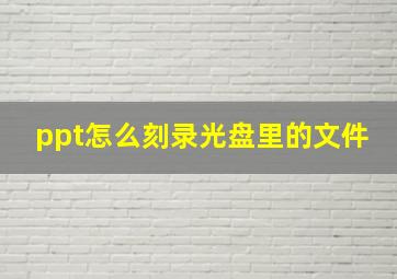 ppt怎么刻录光盘里的文件