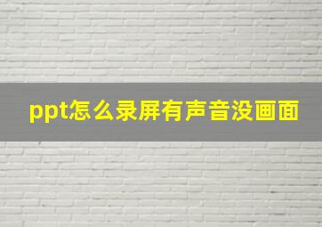 ppt怎么录屏有声音没画面