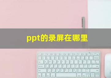 ppt的录屏在哪里