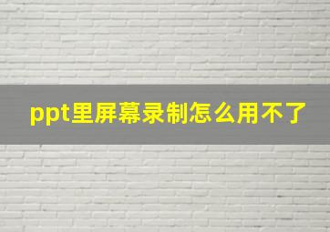 ppt里屏幕录制怎么用不了