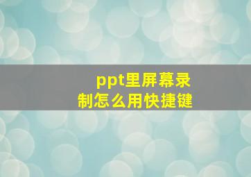 ppt里屏幕录制怎么用快捷键