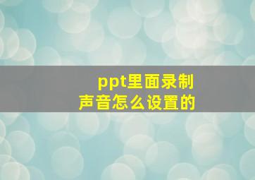 ppt里面录制声音怎么设置的