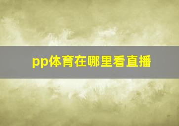 pp体育在哪里看直播