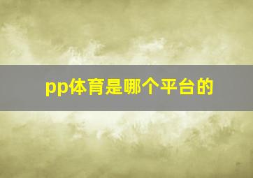 pp体育是哪个平台的