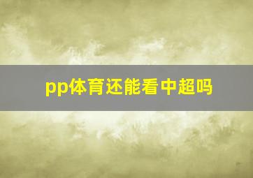 pp体育还能看中超吗