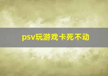 psv玩游戏卡死不动