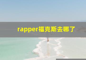 rapper福克斯去哪了