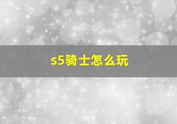 s5骑士怎么玩