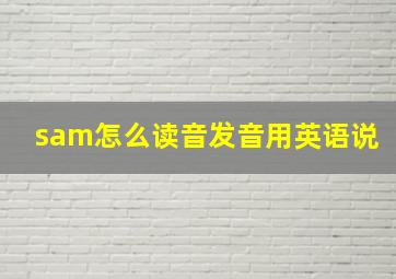 sam怎么读音发音用英语说