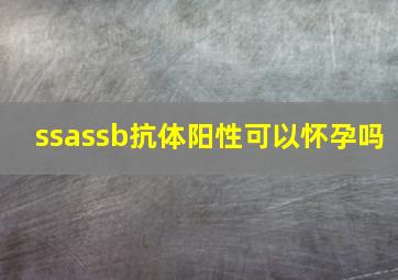 ssassb抗体阳性可以怀孕吗