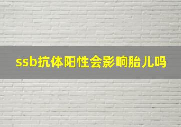 ssb抗体阳性会影响胎儿吗