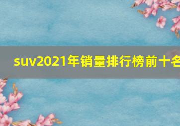 suv2021年销量排行榜前十名