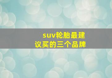 suv轮胎最建议买的三个品牌