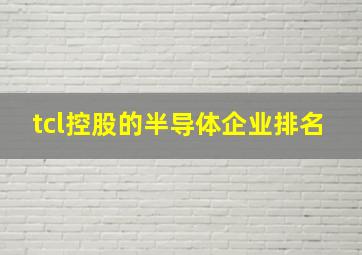 tcl控股的半导体企业排名