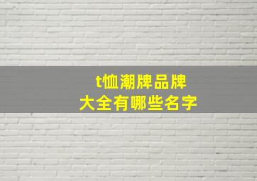 t恤潮牌品牌大全有哪些名字