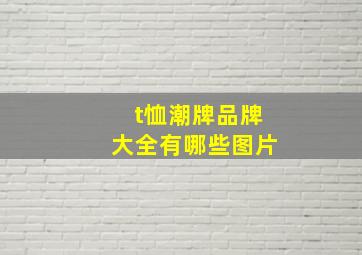 t恤潮牌品牌大全有哪些图片