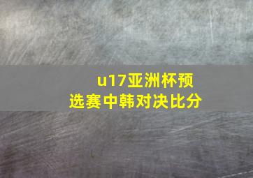 u17亚洲杯预选赛中韩对决比分