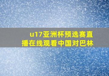 u17亚洲杯预选赛直播在线观看中国对巴林