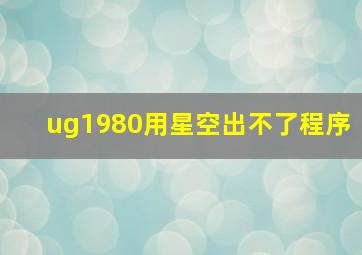 ug1980用星空出不了程序