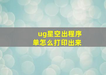 ug星空出程序单怎么打印出来