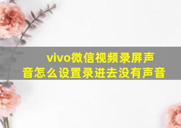 vivo微信视频录屏声音怎么设置录进去没有声音