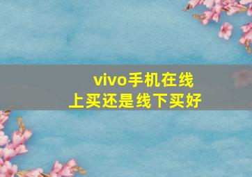 vivo手机在线上买还是线下买好