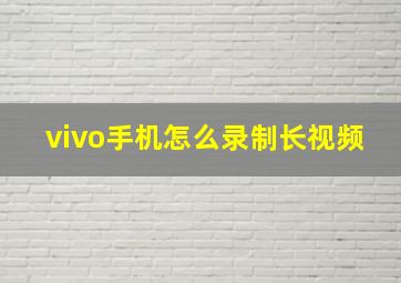 vivo手机怎么录制长视频