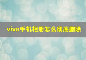 vivo手机相册怎么彻底删除