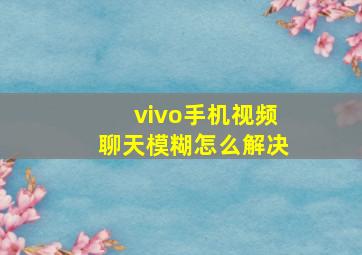 vivo手机视频聊天模糊怎么解决