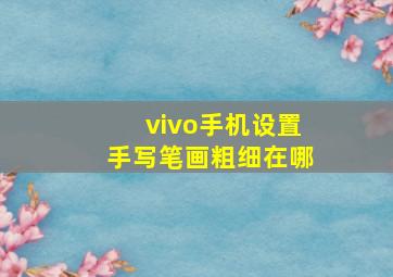 vivo手机设置手写笔画粗细在哪