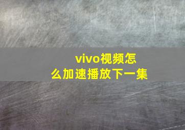 vivo视频怎么加速播放下一集