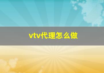 vtv代理怎么做