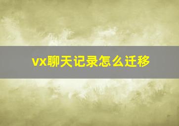 vx聊天记录怎么迁移