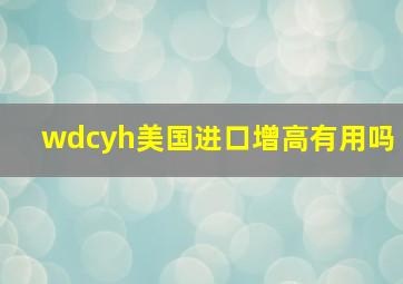 wdcyh美国进口增高有用吗