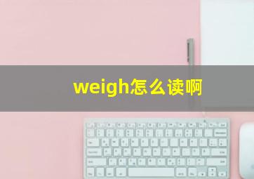 weigh怎么读啊