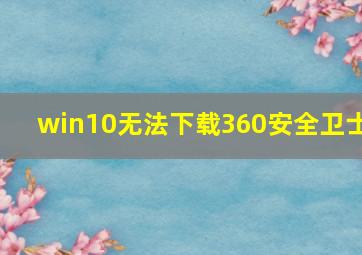 win10无法下载360安全卫士