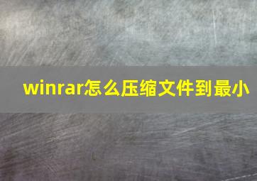 winrar怎么压缩文件到最小