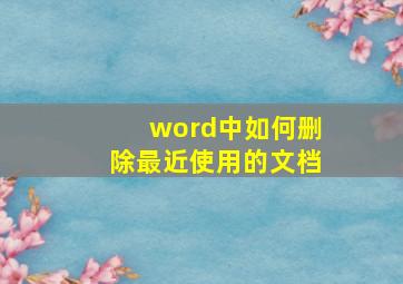 word中如何删除最近使用的文档