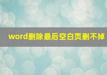 word删除最后空白页删不掉