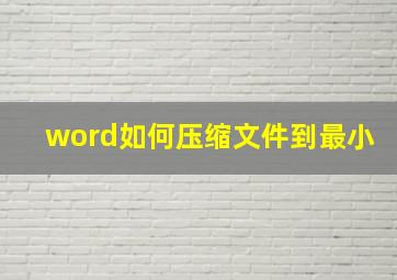 word如何压缩文件到最小