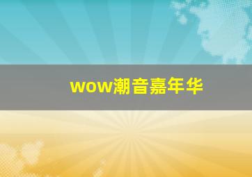 wow潮音嘉年华