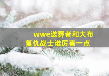 wwe送葬者和大布复仇战士谁厉害一点