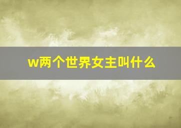 w两个世界女主叫什么