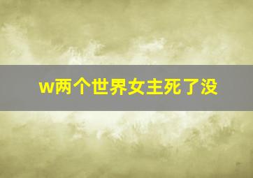 w两个世界女主死了没