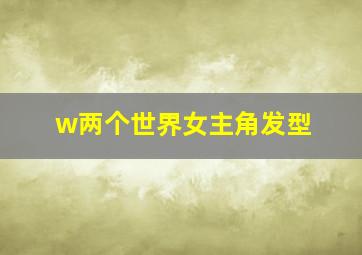 w两个世界女主角发型