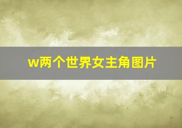 w两个世界女主角图片