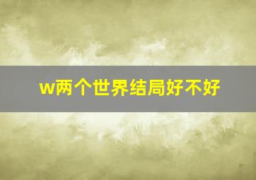 w两个世界结局好不好