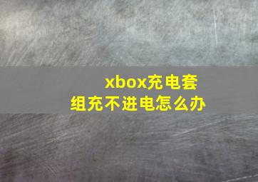 xbox充电套组充不进电怎么办